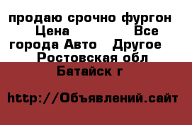 продаю срочно фургон  › Цена ­ 170 000 - Все города Авто » Другое   . Ростовская обл.,Батайск г.